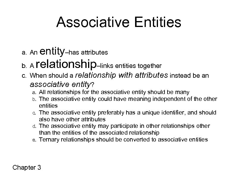 Associative Entities a. An entity–has attributes relationship b. A –links entities together c. When