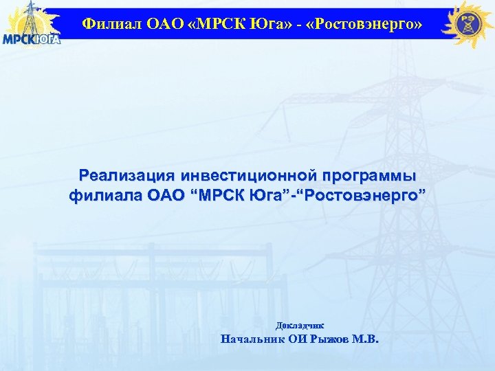 Филиал ОАО «МРСК Юга» - «Ростовэнерго» Реализация инвестиционной программы филиала ОАО “МРСК Юга”-“Ростовэнерго” Докладчик