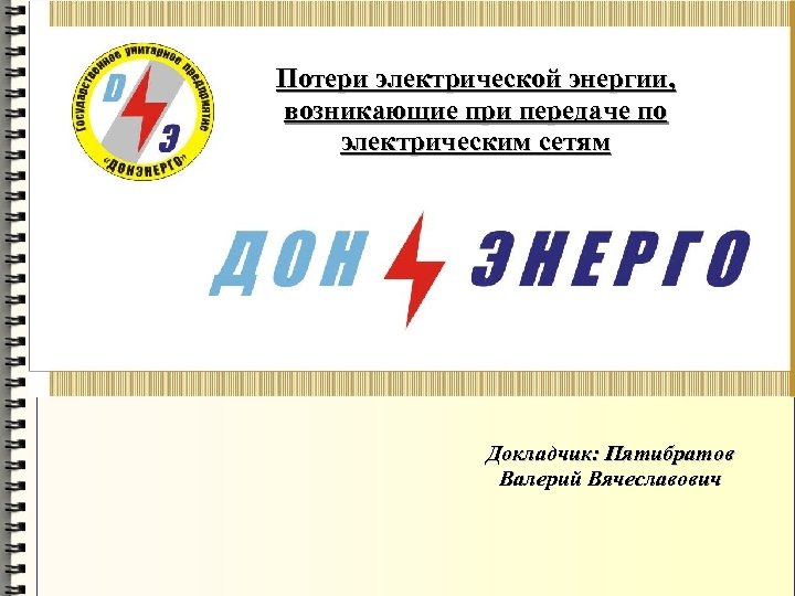 Потери электрической энергии, возникающие при передаче по электрическим сетям Докладчик: Пятибратов Валерий Вячеславович 