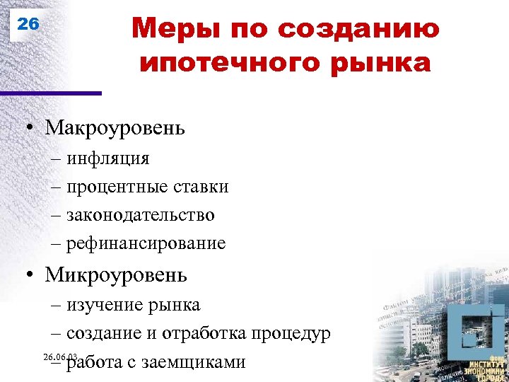 26 Меры по созданию ипотечного рынка • Макроуровень – инфляция – процентные ставки –
