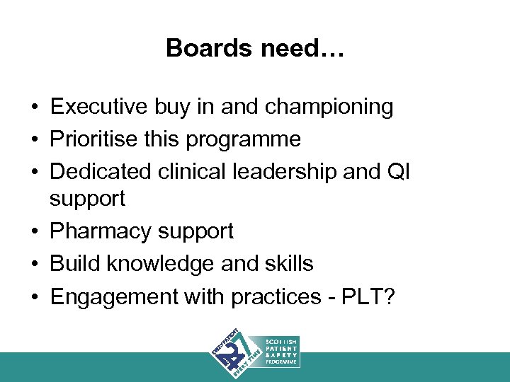 Boards need… • Executive buy in and championing • Prioritise this programme • Dedicated