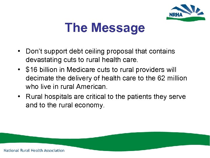 The Message • Don’t support debt ceiling proposal that contains devastating cuts to rural