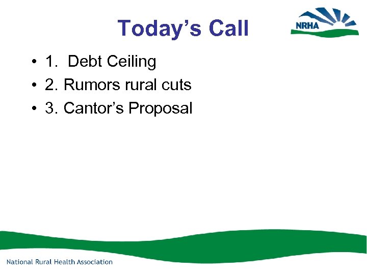 Today’s Call • 1. Debt Ceiling • 2. Rumors rural cuts • 3. Cantor’s