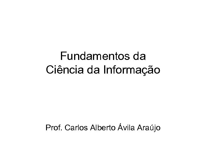 Fundamentos da Ciência da Informação Prof. Carlos Alberto Ávila Araújo 