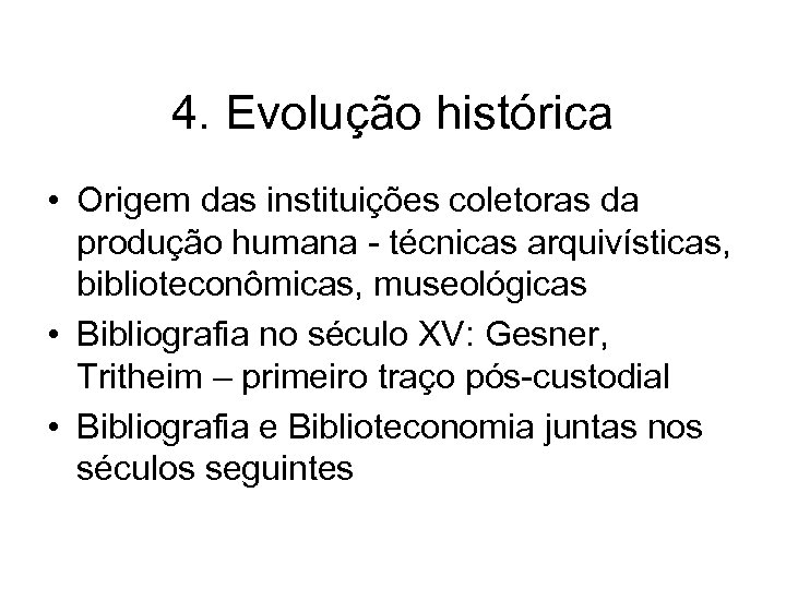 4. Evolução histórica • Origem das instituições coletoras da produção humana - técnicas arquivísticas,