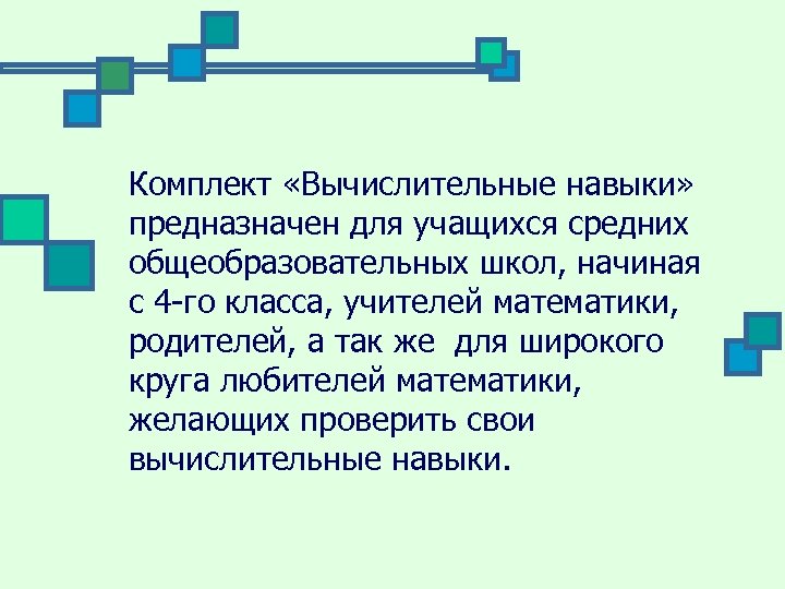 Комплект «Вычислительные навыки» предназначен для учащихся средних общеобразовательных школ, начиная с 4 -го класса,