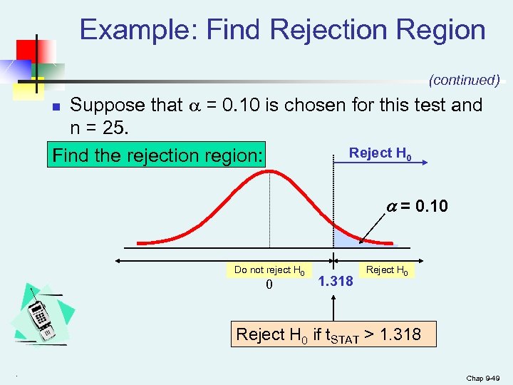Example: Find Rejection Region (continued) Suppose that = 0. 10 is chosen for this