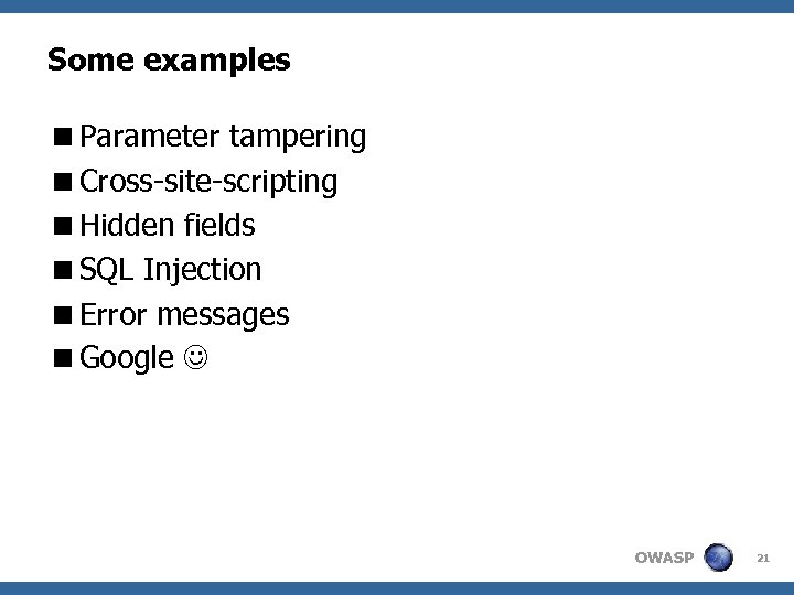 Some examples <Parameter tampering <Cross-site-scripting <Hidden fields <SQL Injection <Error messages <Google OWASP 21