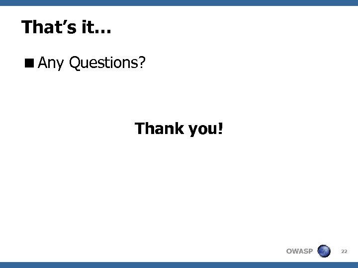 That’s it… <Any Questions? Thank you! OWASP 22 
