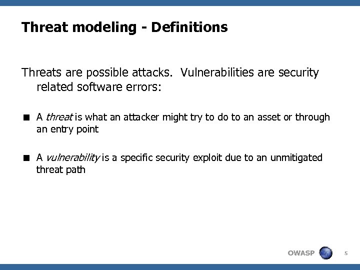 Threat modeling - Definitions Threats are possible attacks. Vulnerabilities are security related software errors: