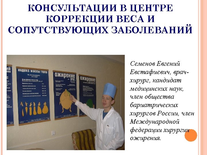 КОНСУЛЬТАЦИИ В ЦЕНТРЕ КОРРЕКЦИИ ВЕСА И СОПУТСТВУЮЩИХ ЗАБОЛЕВАНИЙ Семенов Евгений Евстафиевич, врачхирург, кандидат медицинских