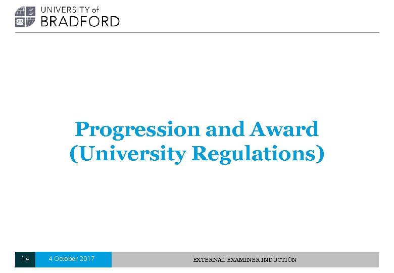 Progression and Award (University Regulations) 14 4 October 2017 EXTERNAL EXAMINER INDUCTION 