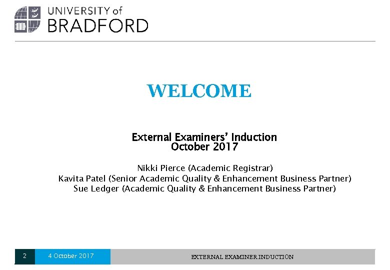 WELCOME External Examiners’ Induction October 2017 Nikki Pierce (Academic Registrar) Kavita Patel (Senior Academic