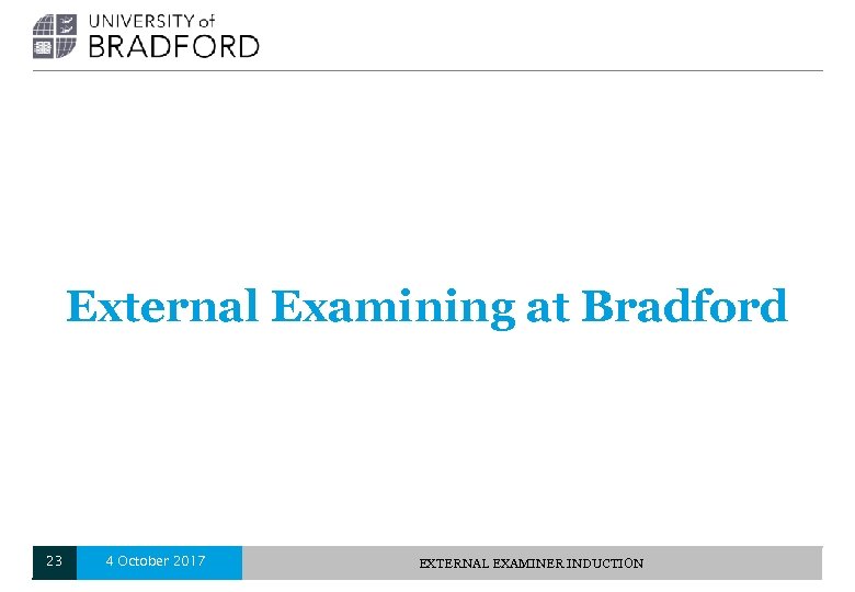 External Examining at Bradford 23 4 October 2017 EXTERNAL EXAMINER INDUCTION 