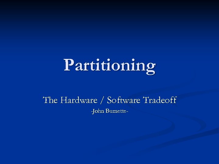 Partitioning The Hardware / Software Tradeoff -John Burnette- 