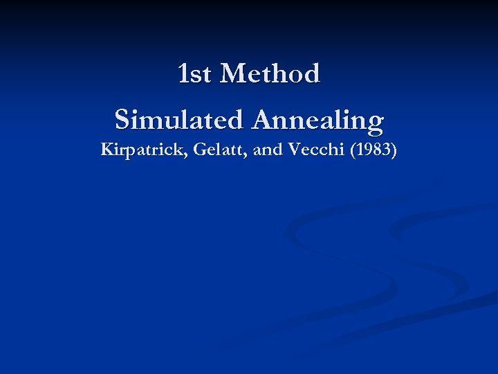 1 st Method Simulated Annealing Kirpatrick, Gelatt, and Vecchi (1983) 