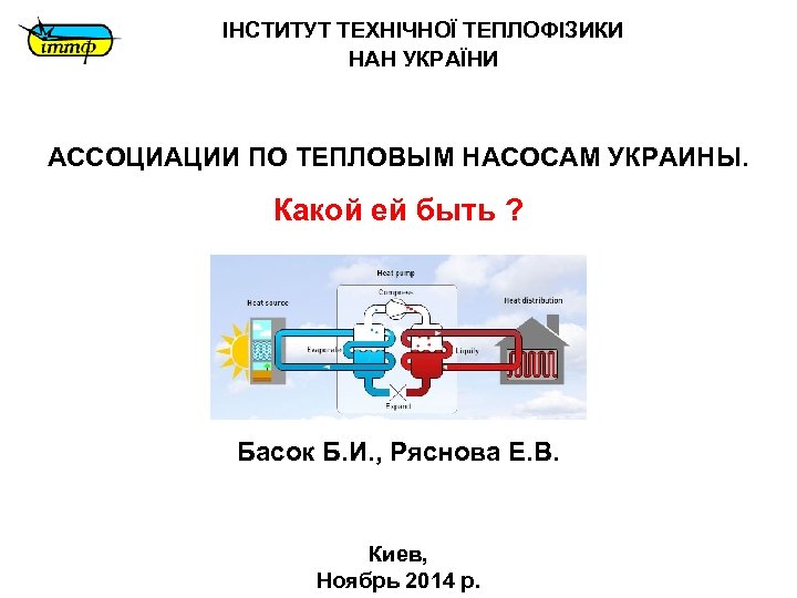 ІНСТИТУТ ТЕХНІЧНОЇ ТЕПЛОФІЗИКИ НАН УКРАЇНИ АССОЦИАЦИИ ПО ТЕПЛОВЫМ НАСОСАМ УКРАИНЫ. Какой ей быть ?