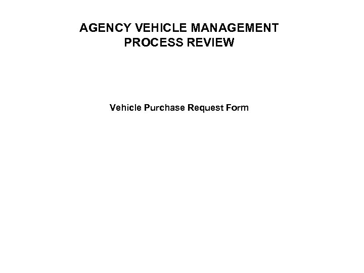 AGENCY VEHICLE MANAGEMENT PROCESS REVIEW Vehicle Purchase Request Form 