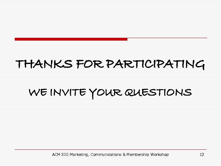 THANKS FOR PARTICIPATING WE INVITE YOUR QUESTIONS ACM SIG Marketing, Communications & Membership Workshop
