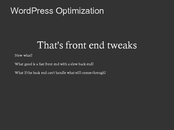 Word. Press Optimization That's front end tweaks Now what? What good is a fast