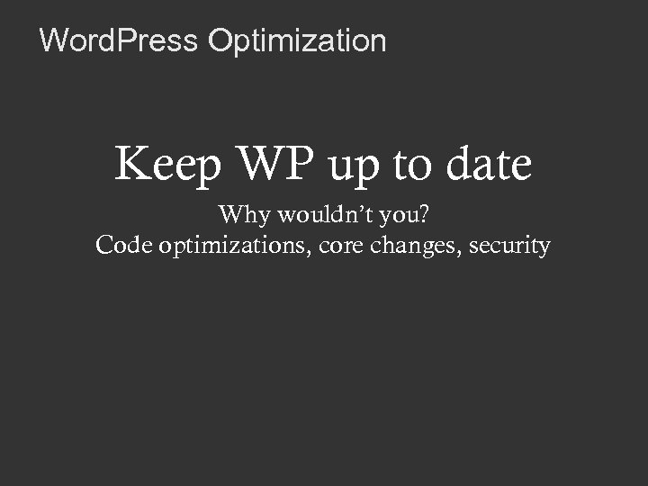 Word. Press Optimization Keep WP up to date Why wouldn’t you? Code optimizations, core
