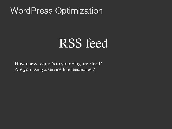 Word. Press Optimization RSS feed How many requests to your blog are /feed? Are