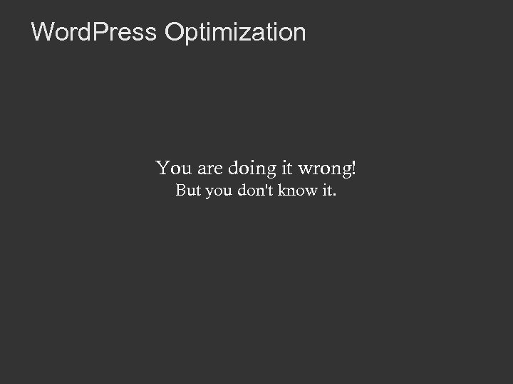 Word. Press Optimization You are doing it wrong! But you don't know it. 