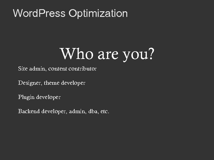 Word. Press Optimization Who are you? Site admin, content contributor Designer, theme developer Plugin