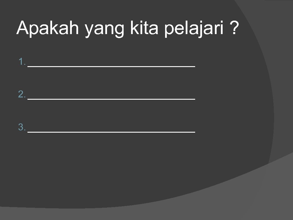 Apakah yang kita pelajari ? 1. _____________ 2. _____________ 3. _____________ 