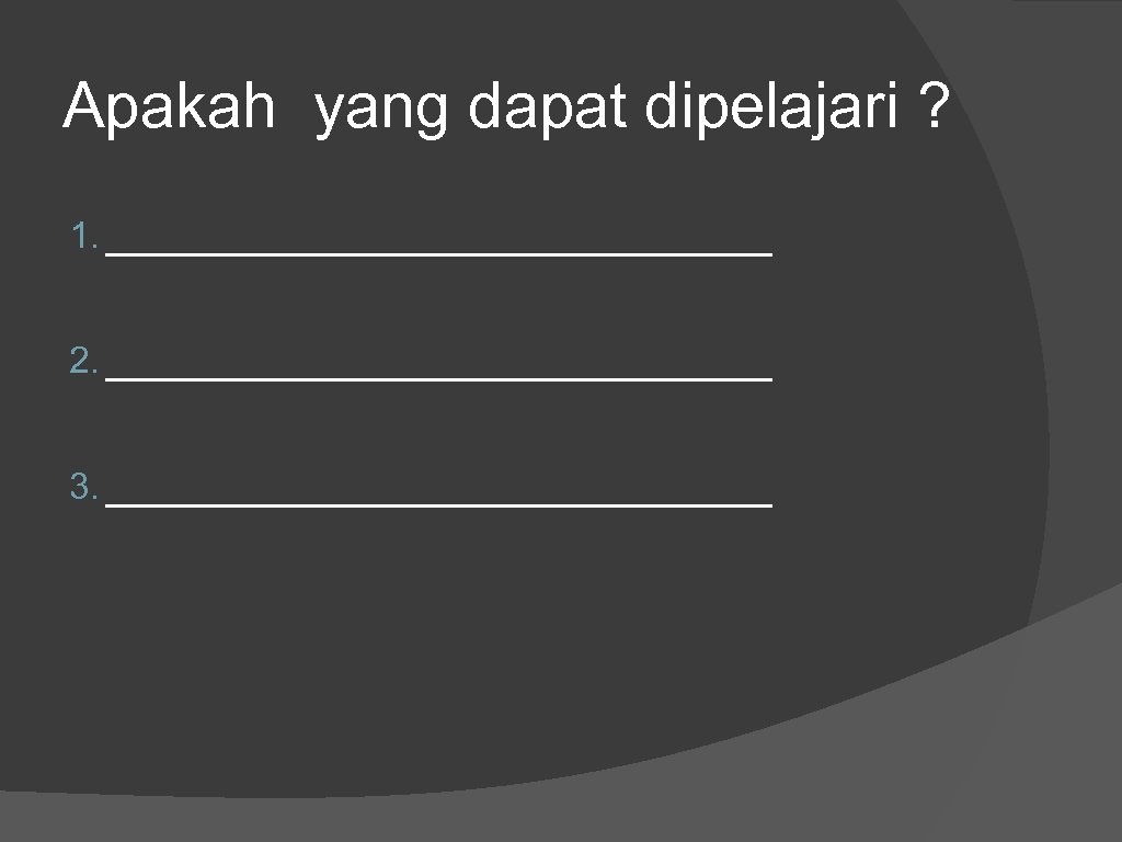 Apakah yang dapat dipelajari ? 1. _____________ 2. _____________ 3. _____________ 