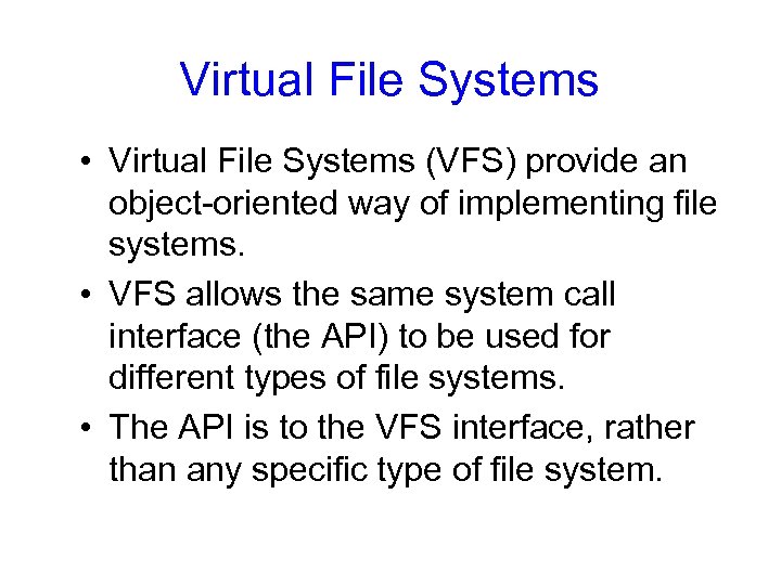 Virtual File Systems • Virtual File Systems (VFS) provide an object-oriented way of implementing
