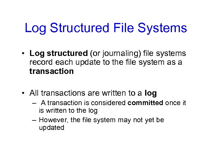Log Structured File Systems • Log structured (or journaling) file systems record each update