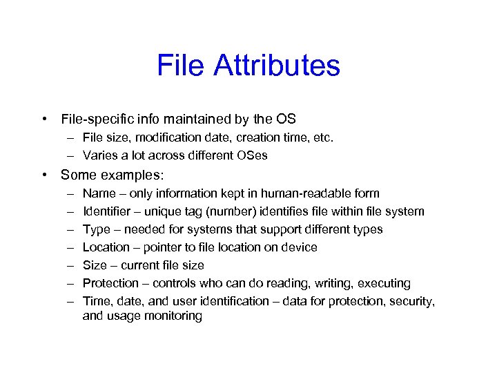 File Attributes • File-specific info maintained by the OS – File size, modification date,
