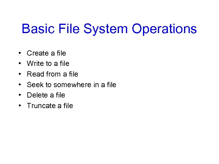 Basic File System Operations • • • Create a file Write to a file