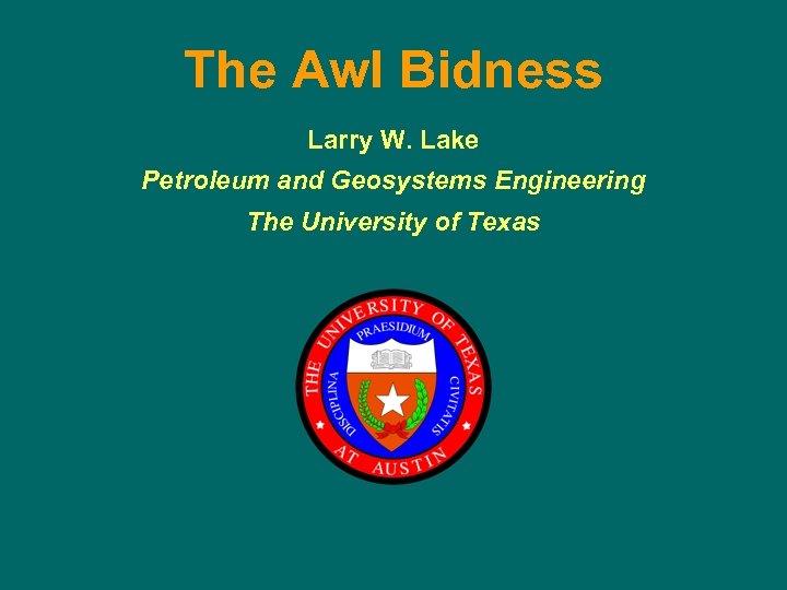 The Awl Bidness Larry W. Lake Petroleum and Geosystems Engineering The University of Texas