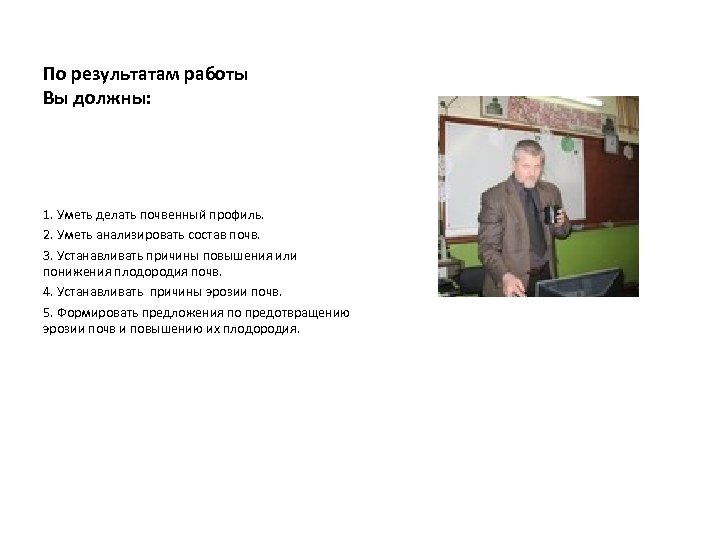 По результатам работы Вы должны: 1. Уметь делать почвенный профиль. 2. Уметь анализировать состав