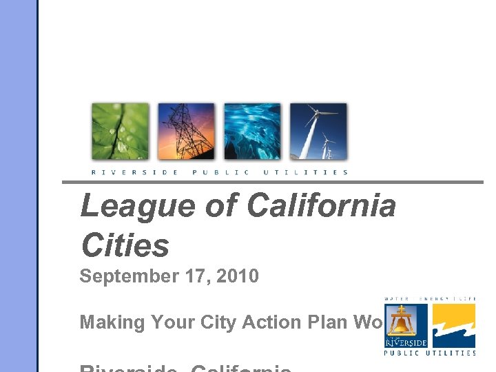 League of California Cities September 17, 2010 Making Your City Action Plan Work 