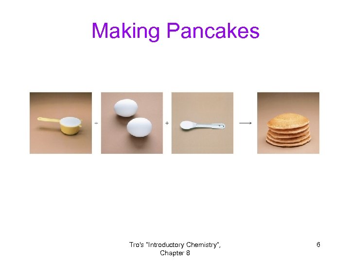 Making Pancakes Tro's “Introductory Chemistry”, Chapter 8 6 