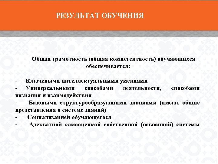 РЕЗУЛЬТАТ ОБУЧЕНИЯ Общая грамотность (общая компетентность) обучающихся обеспечивается: - Ключевыми интеллектуальными умениями - Универсальными