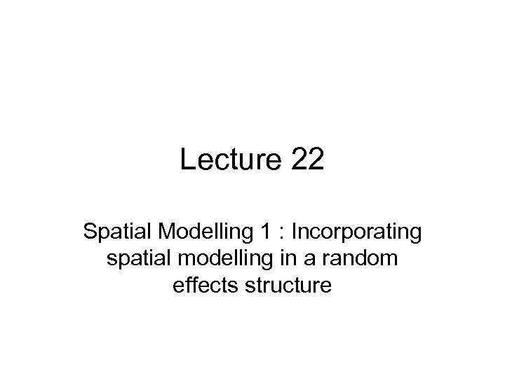 Lecture 22 Spatial Modelling 1 : Incorporating spatial modelling in a random effects structure