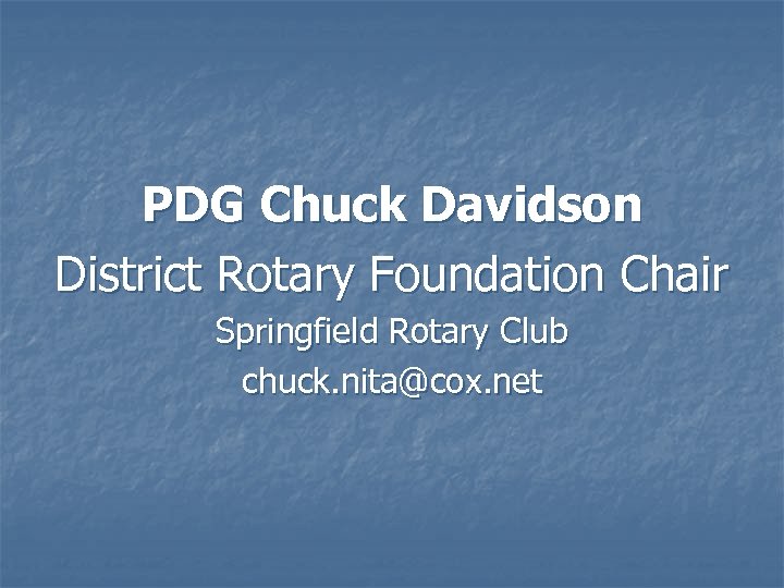 PDG Chuck Davidson District Rotary Foundation Chair Springfield Rotary Club chuck. nita@cox. net 