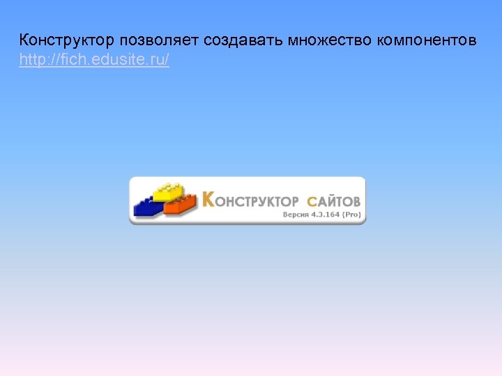 Конструктор позволяет создавать множество компонентов http: //fich. edusite. ru/ 