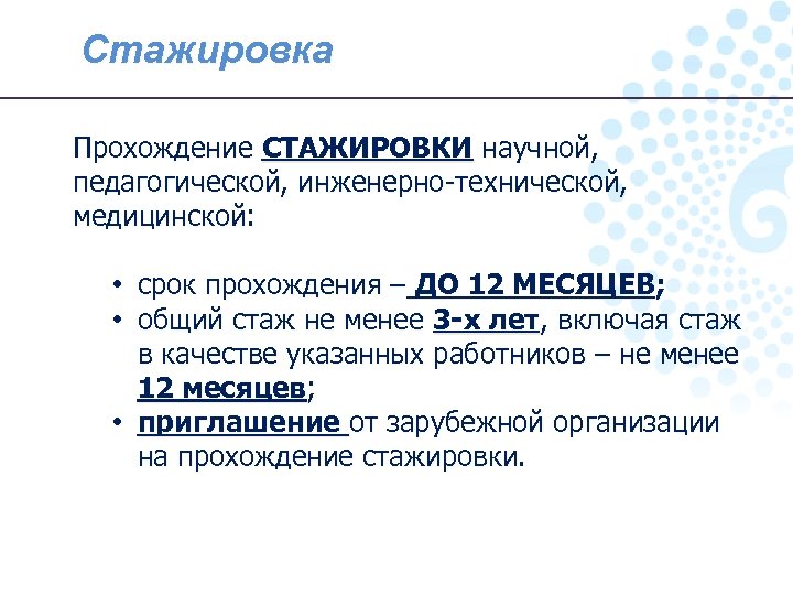 Стажировка Прохождение СТАЖИРОВКИ научной, педагогической, инженерно-технической, медицинской: • срок прохождения – ДО 12 МЕСЯЦЕВ;