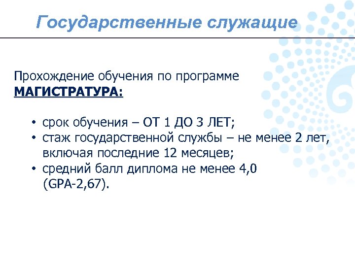 Государственные служащие Прохождение обучения по программе МАГИСТРАТУРА: • срок обучения – ОТ 1 ДО