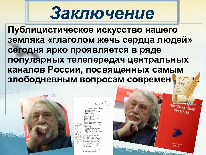 Заключение Публицистическое искусство нашего земляка «глаголом жечь сердца людей» сегодня ярко проявляется в ряде