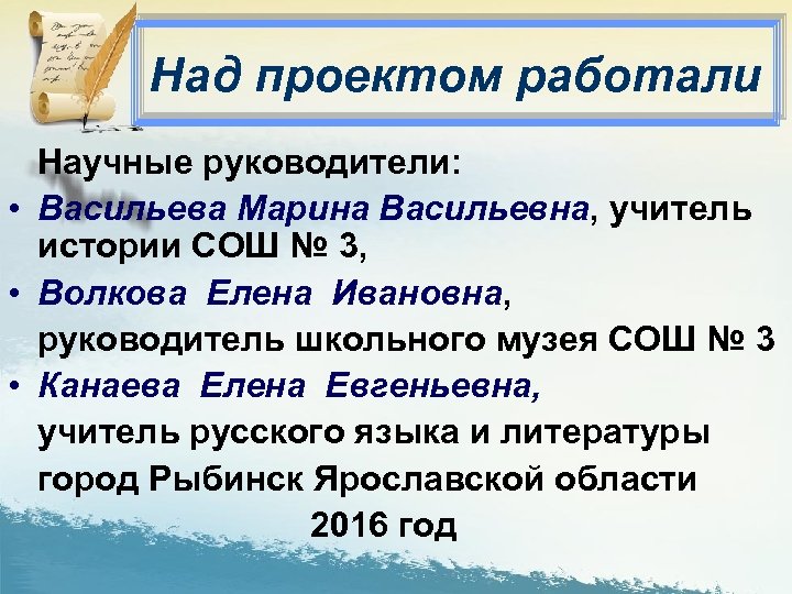 Над проектом работали Научные руководители: • Васильева Марина Васильевна, учитель истории СОШ № 3,