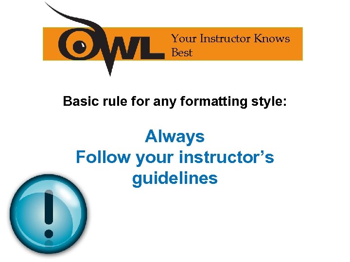 Your Instructor Knows Best Basic rule for any formatting style: Always Follow your instructor’s