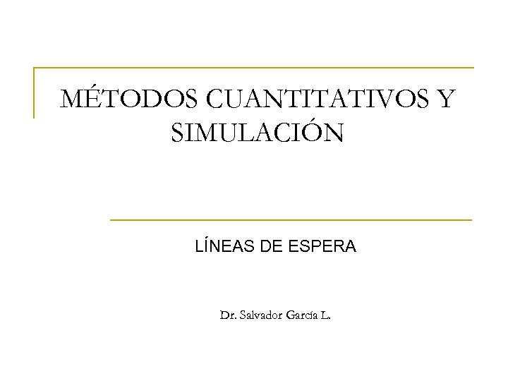 MÉTODOS CUANTITATIVOS Y SIMULACIÓN LÍNEAS DE ESPERA Dr. Salvador García L. 