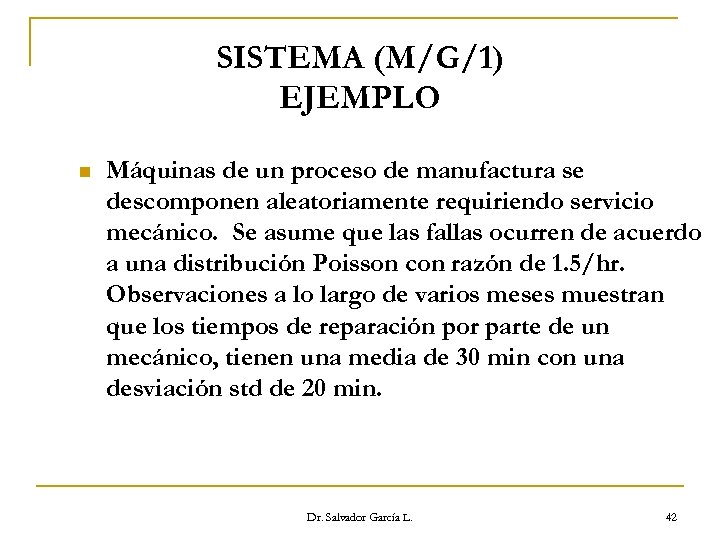 SISTEMA (M/G/1) EJEMPLO n Máquinas de un proceso de manufactura se descomponen aleatoriamente requiriendo