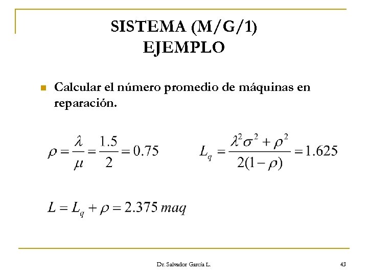 SISTEMA (M/G/1) EJEMPLO n Calcular el número promedio de máquinas en reparación. Dr. Salvador
